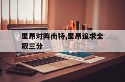 开云体育官方网站-包含里昂对阵南特,里昂追求全取三分的词条