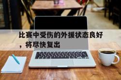 开yun体育官网入口登录体育-比赛中受伤的外援状态良好，将尽快复出