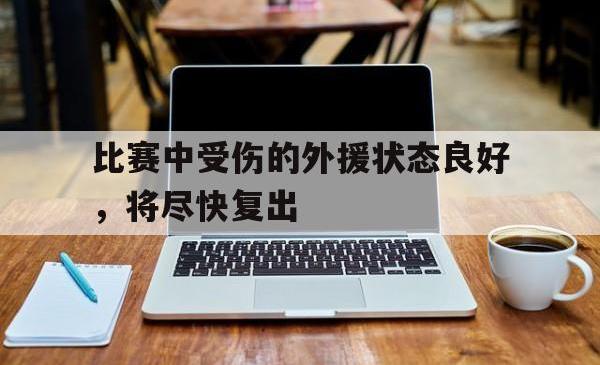 开yun体育官网入口登录体育-比赛中受伤的外援状态良好，将尽快复出